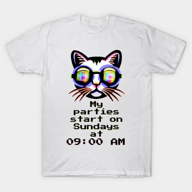 My parties start on Sundays at 09:00 AM - Catsondrugs.com Techno Party Ibiza Rave Dance Underground Festival Spring Break  Berlin Good Vibes Trance Dance technofashion technomusic housemusic T-Shirt by catsondrugs.com